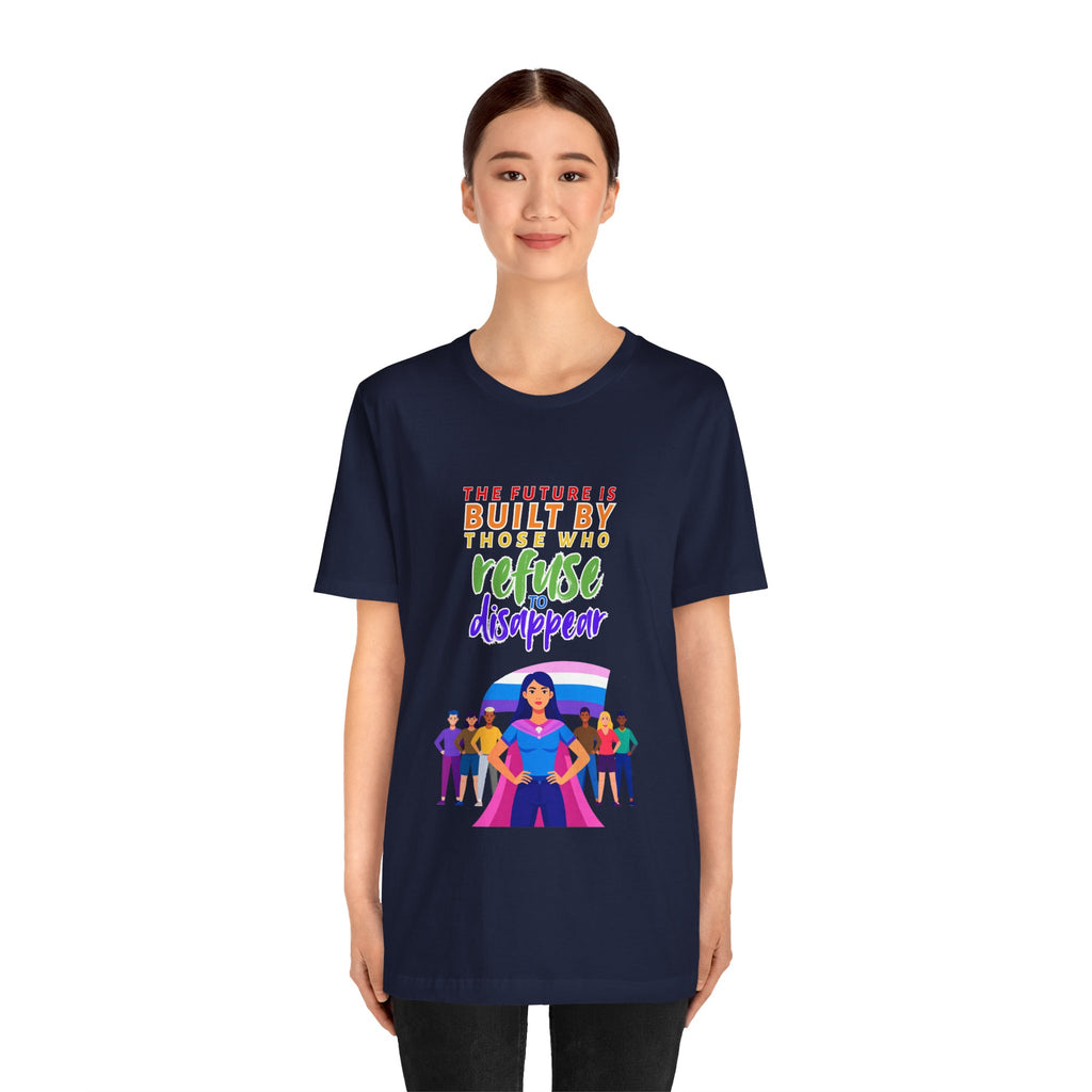 The Future is Built by Those Who Refuse to Disappear -- Empowerment Unisex Tee -