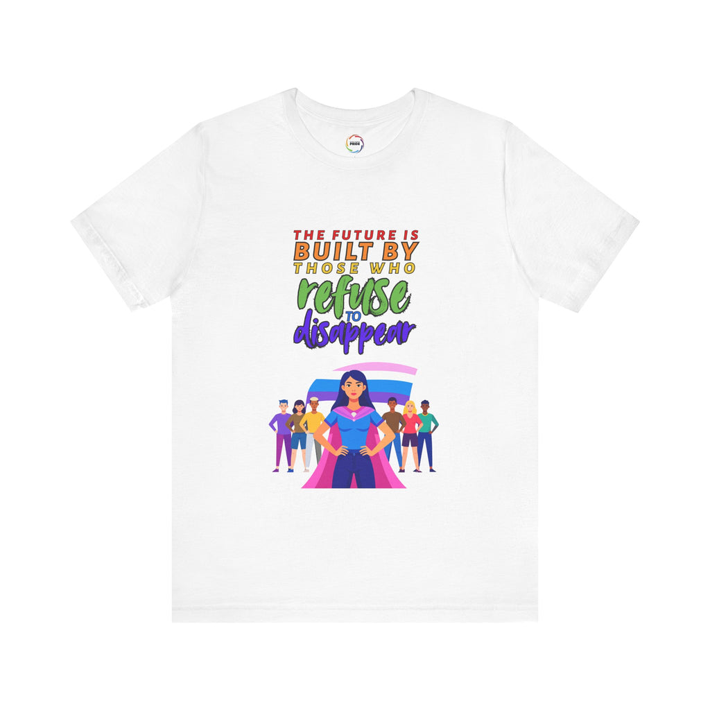 The Future is Built by Those Who Refuse to Disappear -- Empowerment Unisex Tee -