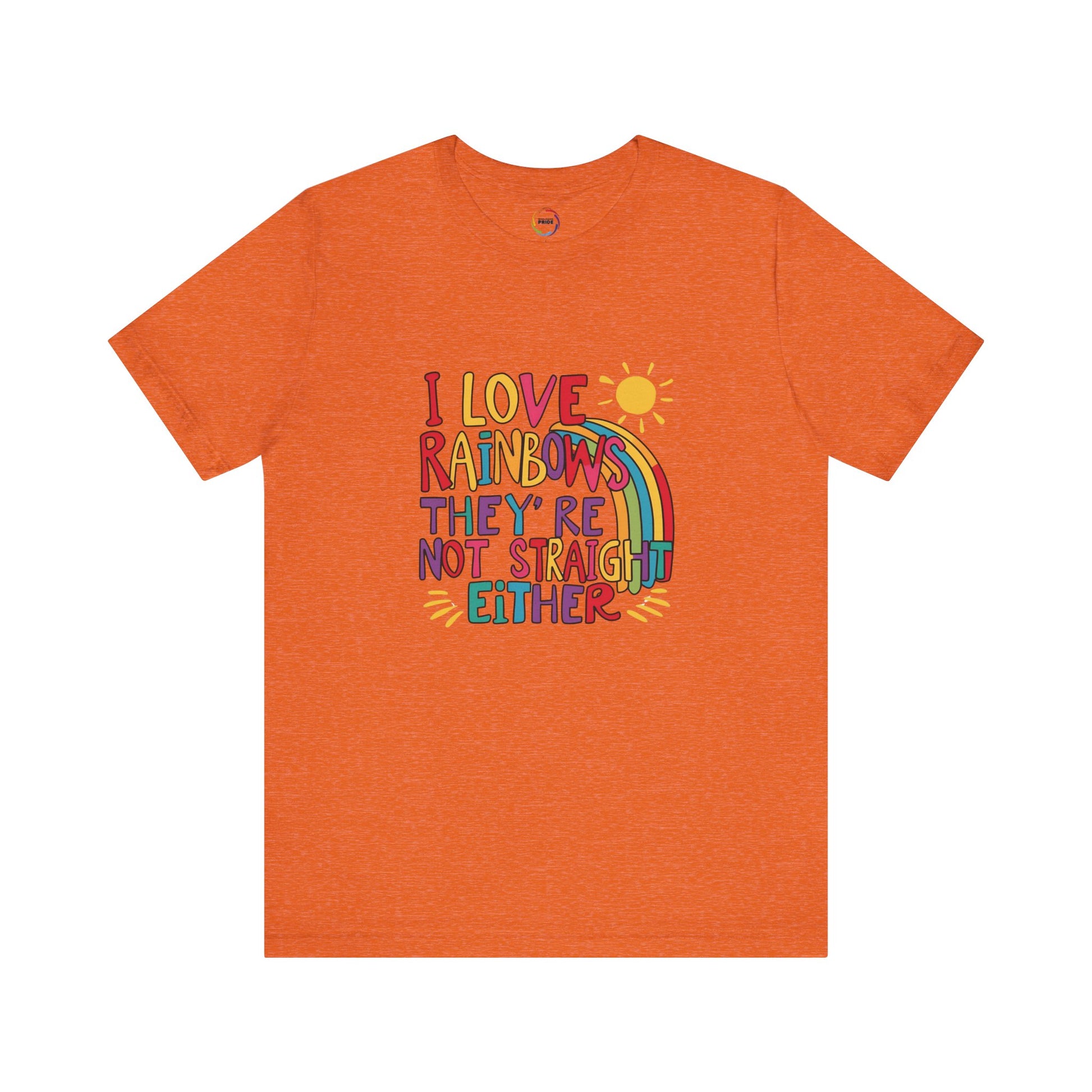 I Love Rainbows, They're Not Straight Either -- LGBTQ+ Pride Rainbow Tee