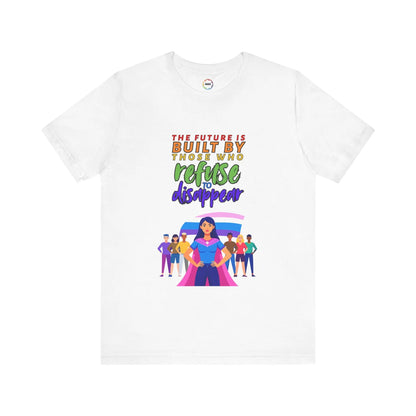 A white unisex short-sleeve t-shirt with text saying, "The future is built by those who refuse to disappear," and graphic design.